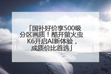 国补好价享500级分区画质！酷开萤火虫K6开启AI新体验，成质价比首选
