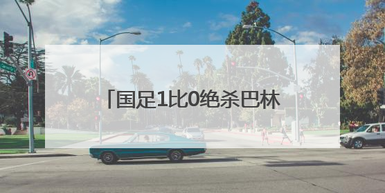 国足1比0绝杀巴林，避免小组垫底！