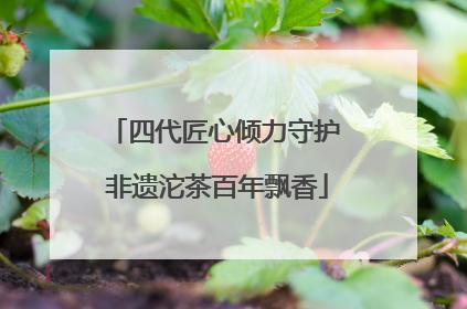 四代匠心倾力守护 非遗沱茶百年飘香