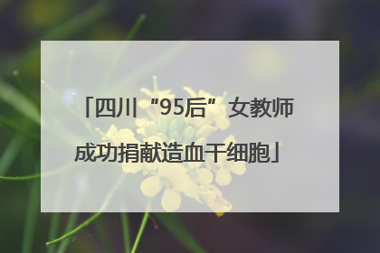 四川“95后”女教师成功捐献造血干细胞