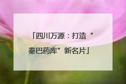 四川万源：打造“秦巴药库”新名片