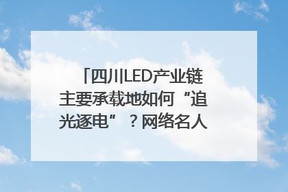 四川LED产业链主要承载地如何“追光逐电”？网络名人走进攀枝花找答案｜网络名人四川行