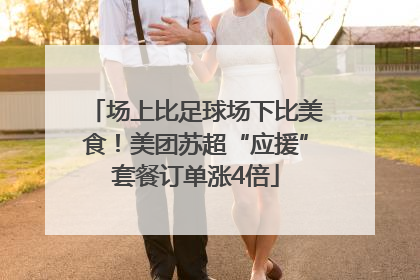 场上比足球场下比美食！美团苏超“应援”套餐订单涨4倍