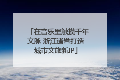 在音乐里触摸千年文脉 浙江诸暨打造城市文旅新IP