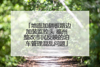 地面加翻板路边加装监控头 福州整改市民反映的泊车管理混乱问题