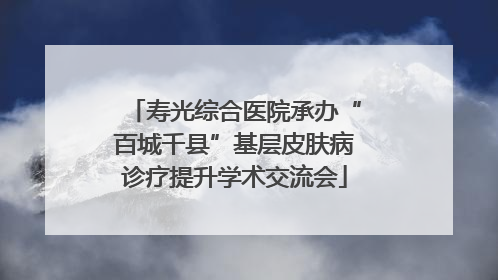寿光综合医院承办“百城千县”基层皮肤病诊疗提升学术交流会