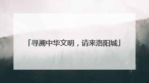 寻溯中华文明，请来洛阳城
