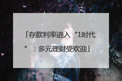 存款利率进入“1时代”：多元理财受欢迎