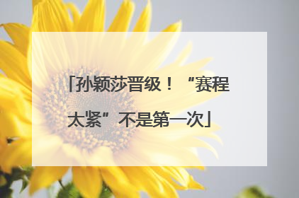 孙颖莎晋级！“赛程太紧”不是第一次