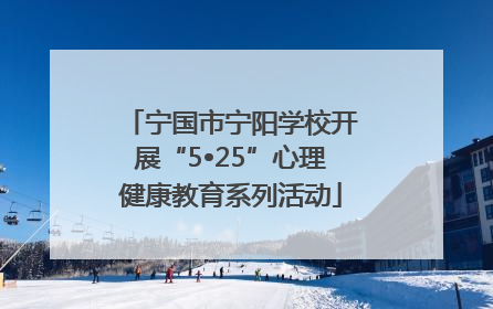 宁国市宁阳学校开展“5•25”心理健康教育系列活动