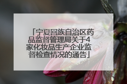 宁夏回族自治区药品监督管理局关于4家化妆品生产企业监督检查情况的通告