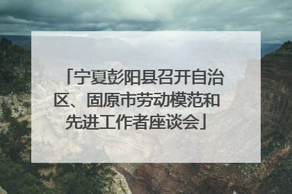 宁夏彭阳县召开自治区、固原市劳动模范和先进工作者座谈会