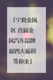 宁夏金凤区 首届金凤汽车品牌展四大福利等你来