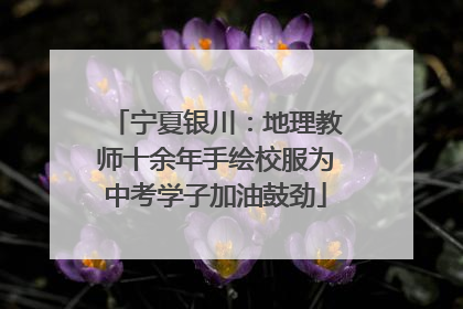 宁夏银川：地理教师十余年手绘校服为中考学子加油鼓劲