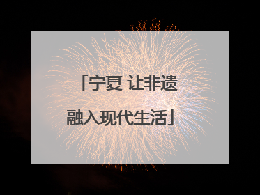 宁夏 让非遗融入现代生活