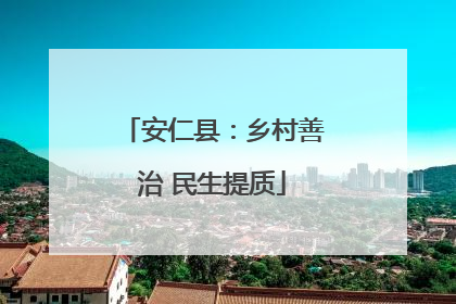 安仁县：乡村善治 民生提质