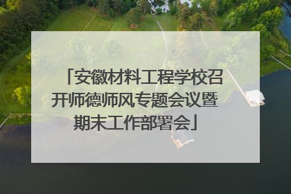 安徽材料工程学校召开师德师风专题会议暨期末工作部署会