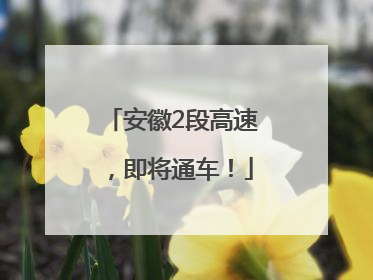 安徽2段高速，即将通车！