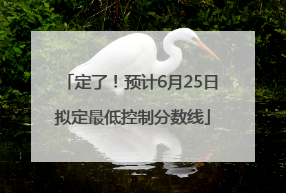定了！预计6月25日拟定最低控制分数线