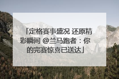 定格赛事盛况 还原精彩瞬间 @兰马跑者：你的完赛惊喜已送达