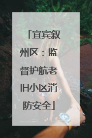 宜宾叙州区：监督护航老旧小区消防安全