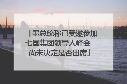 墨总统称已受邀参加七国集团领导人峰会 尚未决定是否出席