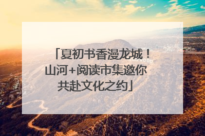 夏初书香漫龙城！山河+阅读市集邀你共赴文化之约