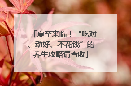 夏至来临！“吃对、动好、不花钱”的养生攻略请查收