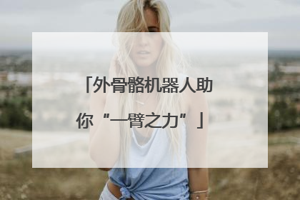 外骨骼机器人助你“一臂之力”