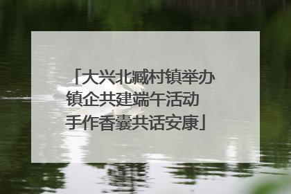 大兴北臧村镇举办镇企共建端午活动 手作香囊共话安康