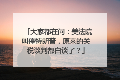 大家都在问：美法院叫停特朗普，原来的关税谈判都白谈了？
