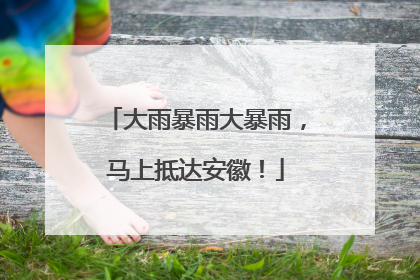 大雨暴雨大暴雨，马上抵达安徽！