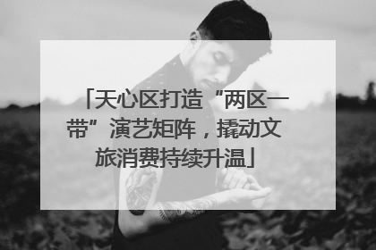 天心区打造“两区一带”演艺矩阵，撬动文旅消费持续升温