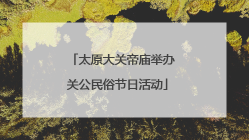 太原大关帝庙举办关公民俗节日活动