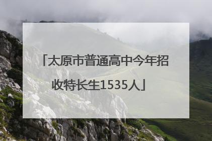 太原市普通高中今年招收特长生1535人
