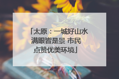 太原：一城好山水 满眼皆是景 市民点赞优美环境