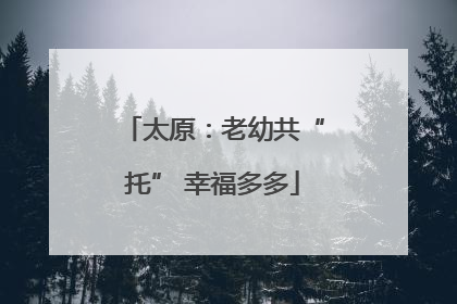 太原：老幼共“托” 幸福多多