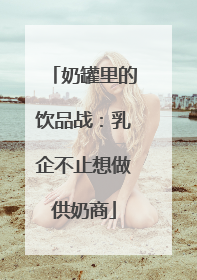 奶罐里的饮品战：乳企不止想做供奶商