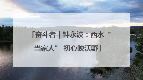 奋斗者｜钟永波：西水“当家人” 初心映沃野