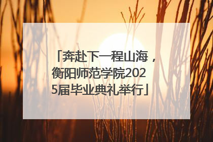 奔赴下一程山海，衡阳师范学院2025届毕业典礼举行
