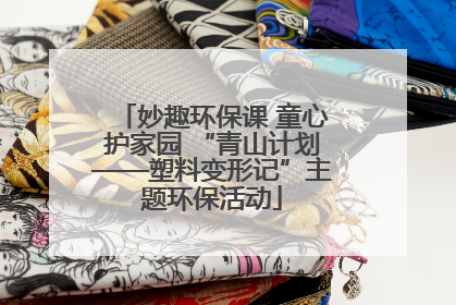 妙趣环保课 童心护家园 “青山计划——塑料变形记”主题环保活动
