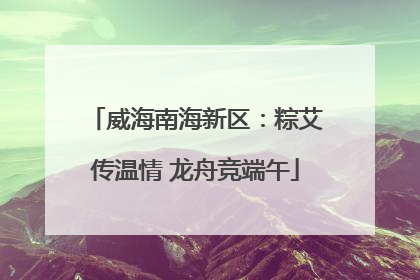 威海南海新区：粽艾传温情 龙舟竞端午