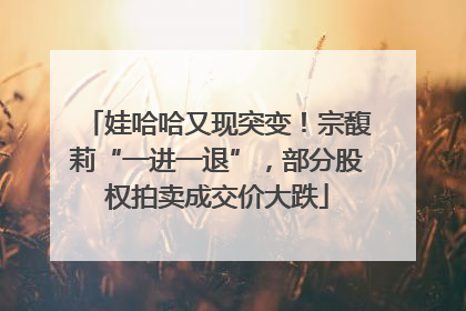 娃哈哈又现突变！宗馥莉“一进一退”，部分股权拍卖成交价大跌