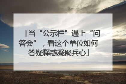 当“公示栏”遇上“问答会”，看这个单位如何答疑释惑凝聚兵心