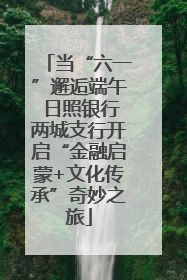当“六一”邂逅端午 日照银行两城支行开启“金融启蒙+文化传承”奇妙之旅
