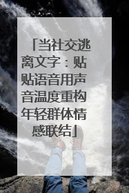 当社交逃离文字：贴贴语音用声音温度重构年轻群体情感联结