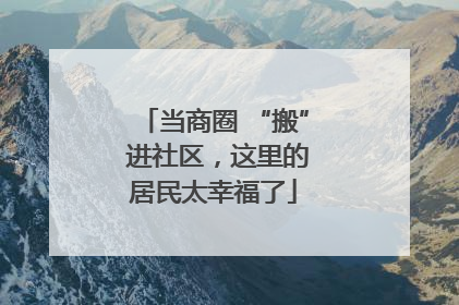 当商圈 “搬” 进社区，这里的居民太幸福了