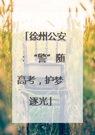 徐州公安：“警”随高考，护梦逐光