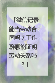 微信记录能当劳动合同吗？工作群聊能证明劳动关系吗？