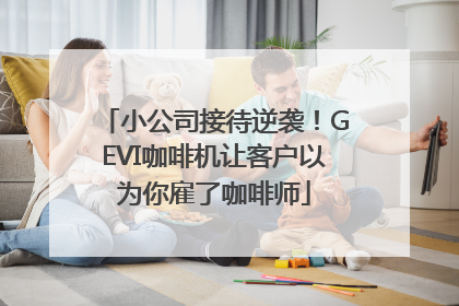 小公司接待逆袭！GEVI咖啡机让客户以为你雇了咖啡师